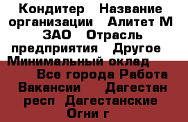 Кондитер › Название организации ­ Алитет-М, ЗАО › Отрасль предприятия ­ Другое › Минимальный оклад ­ 35 000 - Все города Работа » Вакансии   . Дагестан респ.,Дагестанские Огни г.